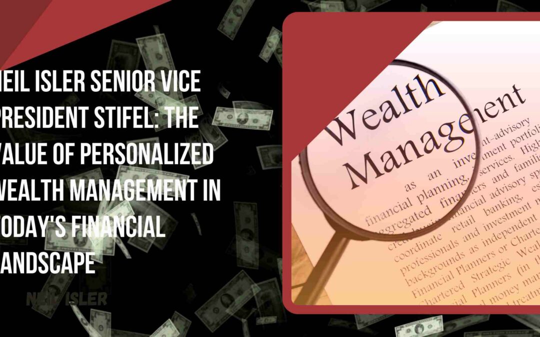 Neil Isler Senior Vice President Stifel: The Value of Personalized Wealth Management in Today’s Financial Landscape